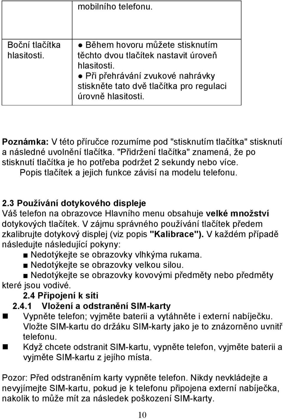 "Přidržení tlačítka" znamená, že po stisknutí tlačítka je ho potřeba podržet 2 sekundy nebo více. Popis tlačítek a jejich funkce závisí na modelu telefonu. 2.3 Používání dotykového displeje Váš telefon na obrazovce Hlavního menu obsahuje velké množství dotykových tlačítek.