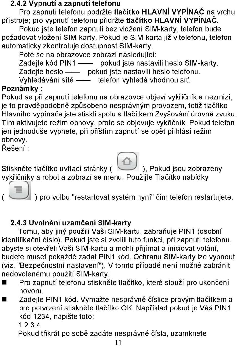 Poté se na obrazovce zobrazí následující: Zadejte kód PIN1 pokud jste nastavili heslo SIM-karty. Zadejte heslo pokud jste nastavili heslo telefonu. Vyhledávání sítě telefon vyhledá vhodnou síť.