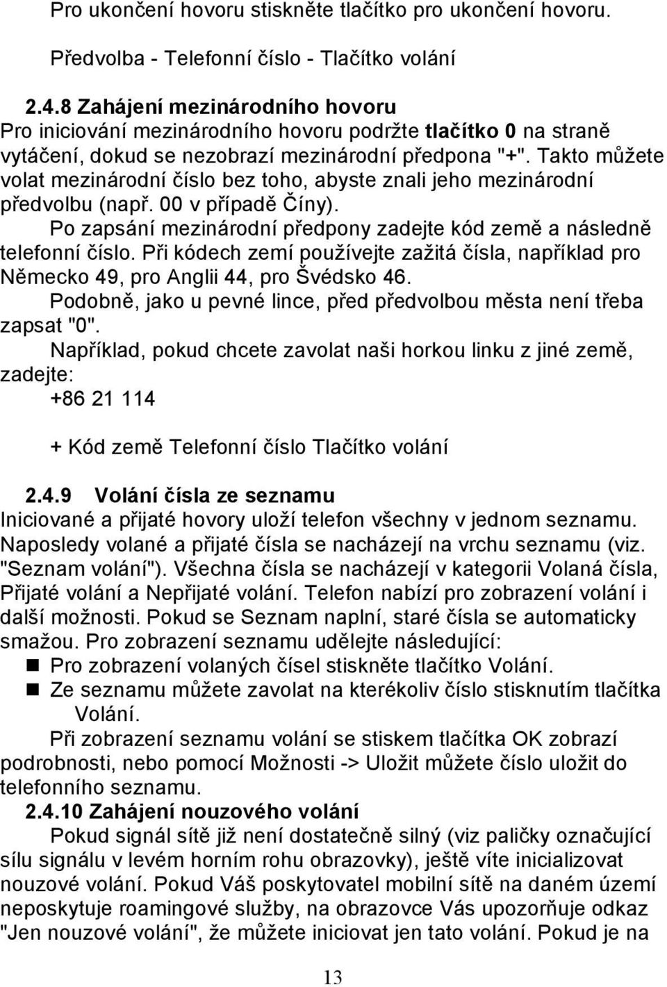 Takto můžete volat mezinárodní číslo bez toho, abyste znali jeho mezinárodní předvolbu (např. 00 v případě Číny). Po zapsání mezinárodní předpony zadejte kód země a následně telefonní číslo.