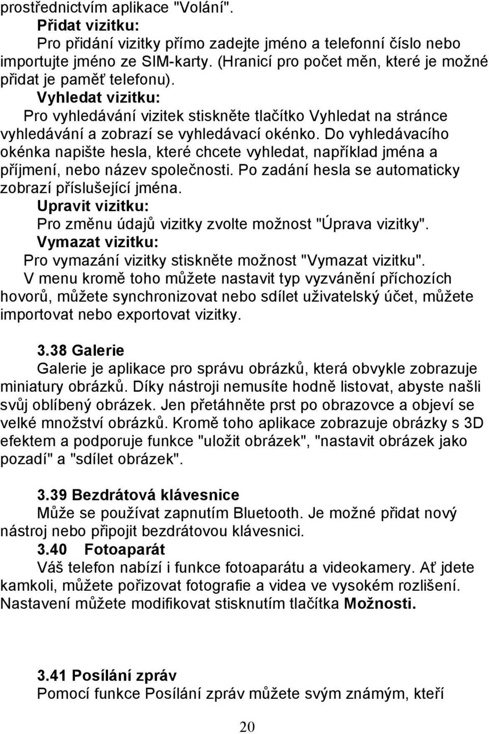 Do vyhledávacího okénka napište hesla, které chcete vyhledat, například jména a příjmení, nebo název společnosti. Po zadání hesla se automaticky zobrazí příslušející jména.