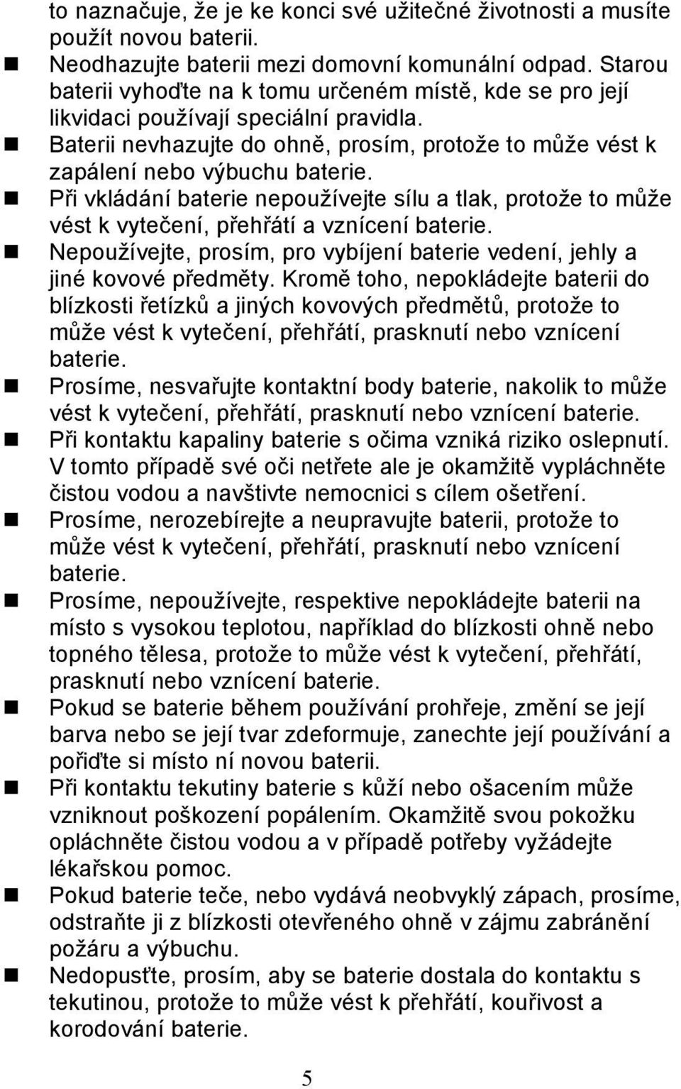 Při vkládání baterie nepoužívejte sílu a tlak, protože to může vést k vytečení, přehřátí a vznícení baterie. Nepoužívejte, prosím, pro vybíjení baterie vedení, jehly a jiné kovové předměty.