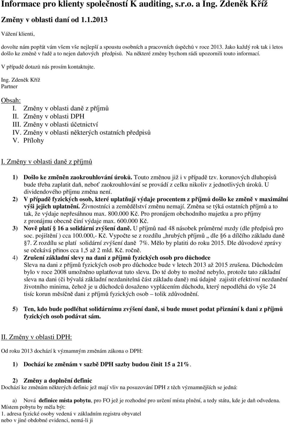 Na některé změny bychom rádi upozornili touto informací. V případě dotazů nás prosím kontaktujte. Ing. Zdeněk Kříž Partner Obsah: I. Změny v oblasti daně z příjmů II. Změny v oblasti DPH III.