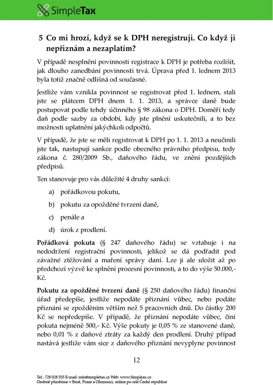 Doměří tedy daň podle sazby za období, kdy jste plnění uskutečnili, a to bez možnosti uplatnění jakýchkoli odpočtů. V případě, že jste se měli registrovat k DPH po 1.