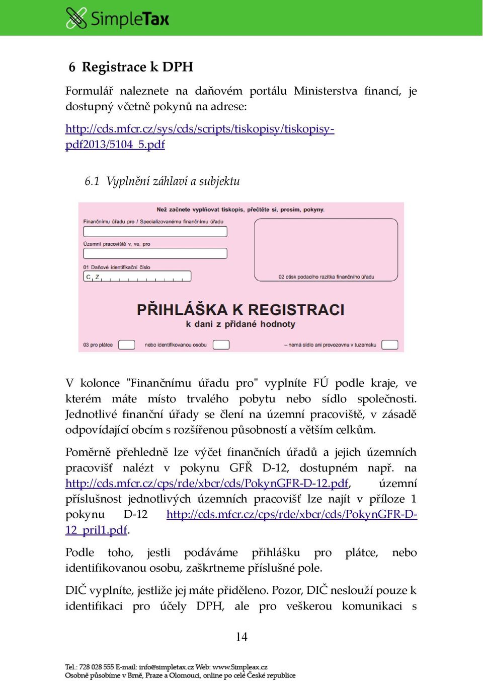 Jednotlivé finanční úřady se člení na územní pracoviště, v zásadě odpovídající obcím s rozšířenou působností a větším celkům.