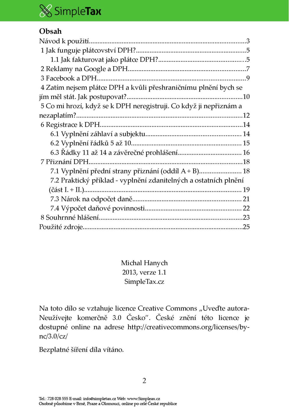 ...12 6 Registrace k DPH...14 6.1 Vyplnění záhlaví a subjektu... 14 6.2 Vyplnění řádků 5 až 10... 15 6.3 Řádky 11 až 14 a závěrečné prohlášení... 16 7 Přiznání DPH...18 7.