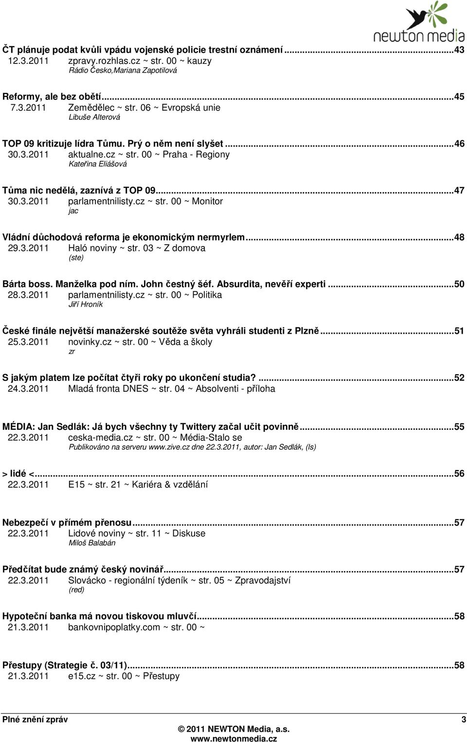 3.2011 parlamentnilisty.cz ~ str. 00 ~ Monitor jac Vládní důchodová reforma je ekonomickým nermyrlem...48 29.3.2011 Haló noviny ~ str. 03 ~ Z domova (ste) Bárta boss. Manželka pod ním.