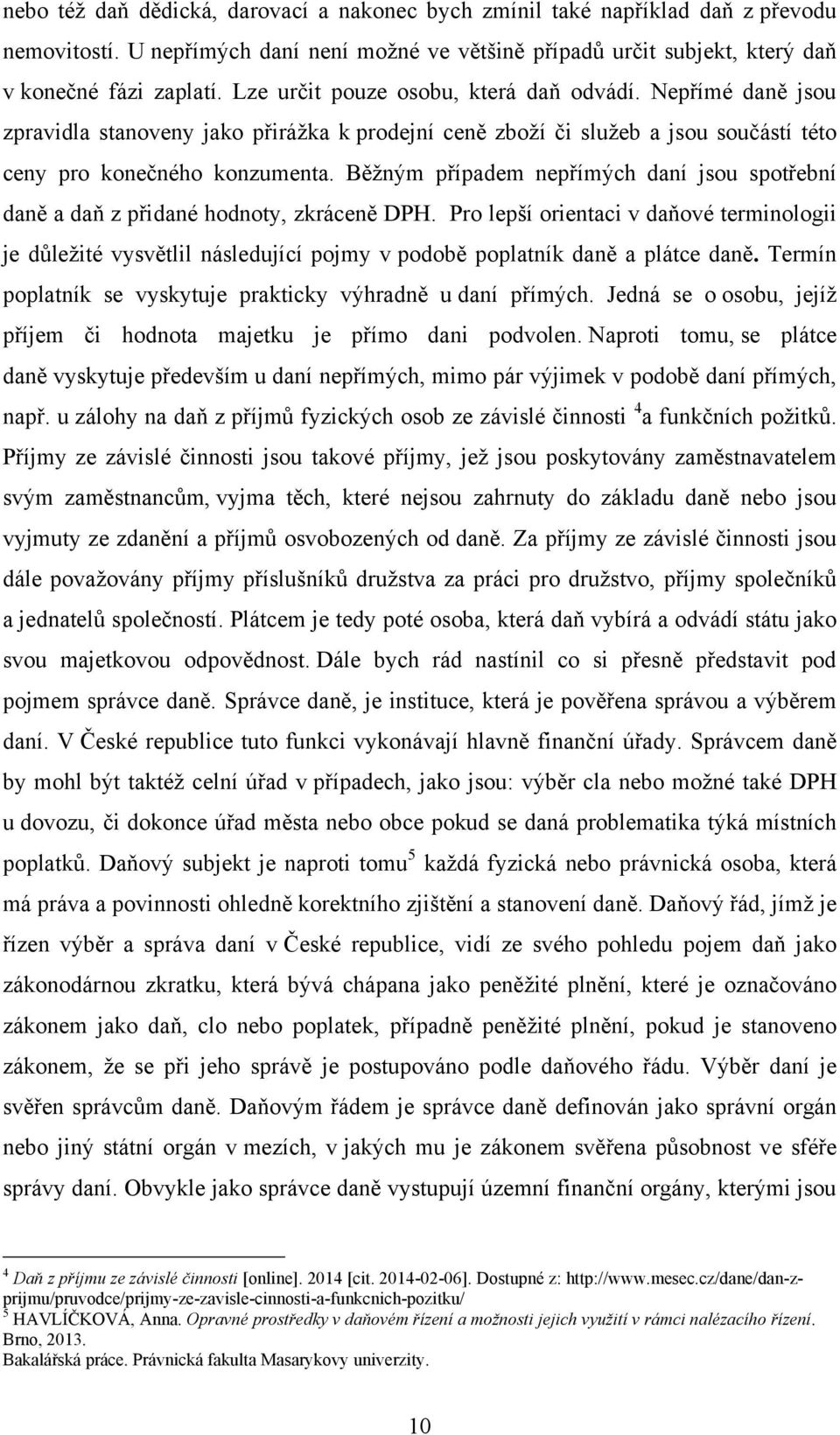 Běţným případem nepřímých daní jsou spotřební daně a daň z přidané hodnoty, zkráceně DPH.