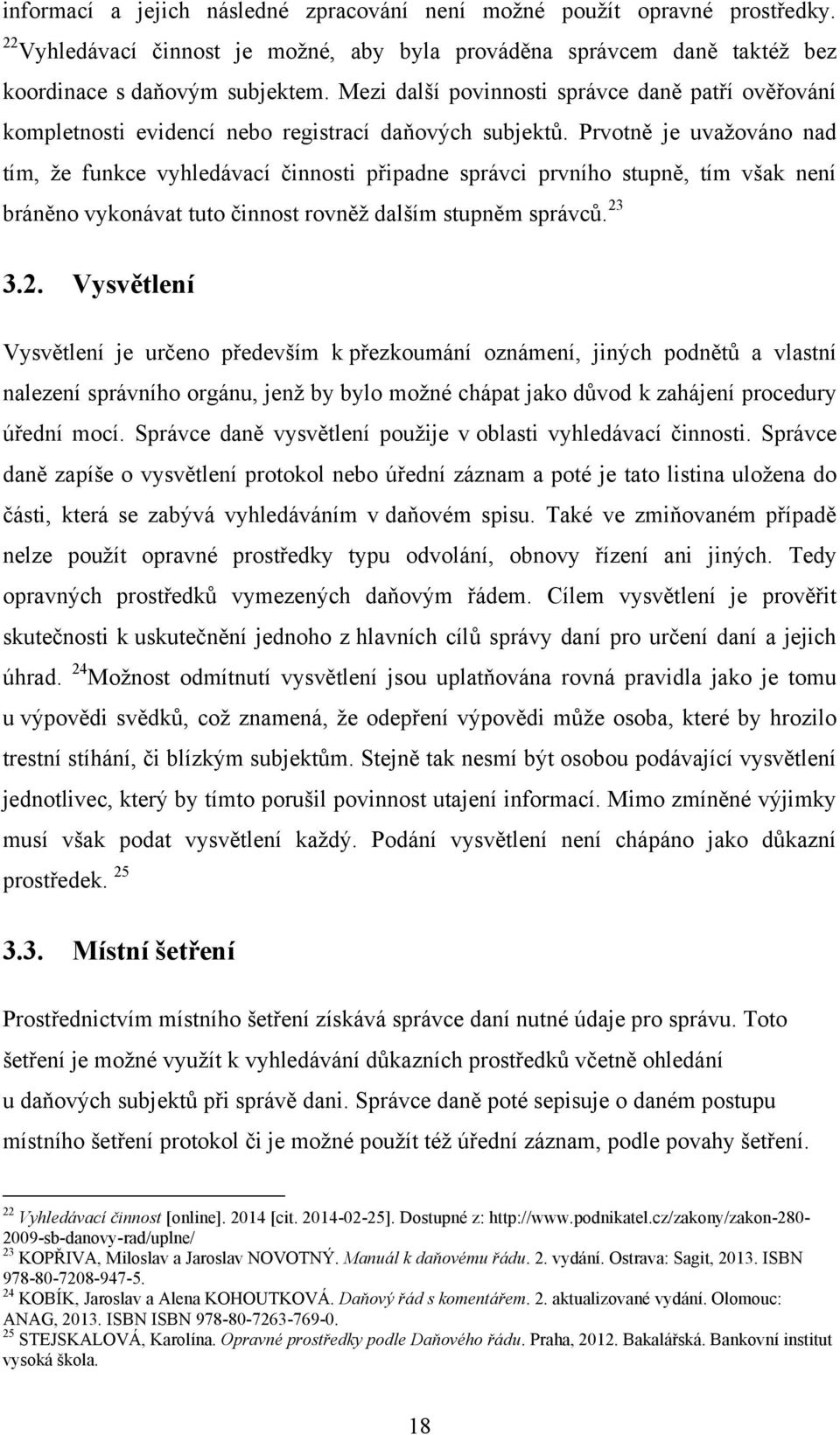 Prvotně je uvaţováno nad tím, ţe funkce vyhledávací činnosti připadne správci prvního stupně, tím však není bráněno vykonávat tuto činnost rovněţ dalším stupněm správců. 23