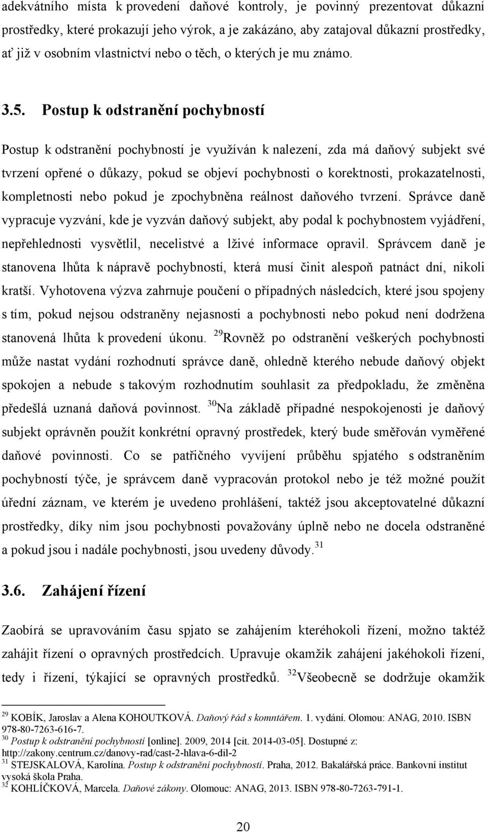 Postup k odstranění pochybností Postup k odstranění pochybností je vyuţíván k nalezení, zda má daňový subjekt své tvrzení opřené o důkazy, pokud se objeví pochybnosti o korektnosti, prokazatelnosti,