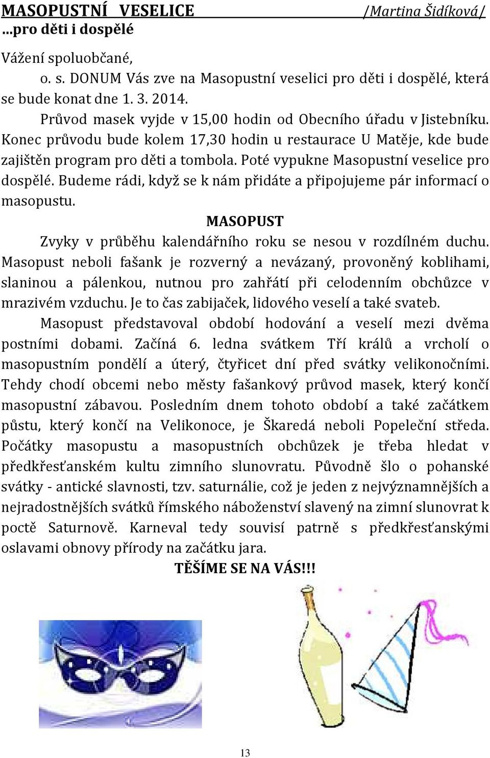 Poté vypukne Masopustní veselice pro dospělé. Budeme rádi, když se k nám přidáte a připojujeme pár informací o masopustu. MASOPUST Zvyky v průběhu kalendářního roku se nesou v rozdílném duchu.