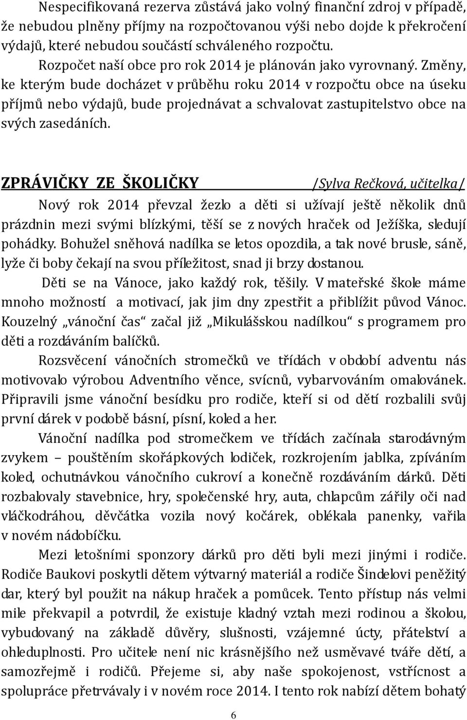 Změny, ke kterým bude docházet v průběhu roku 2014 v rozpočtu obce na úseku příjmů nebo výdajů, bude projednávat a schvalovat zastupitelstvo obce na svých zasedáních.