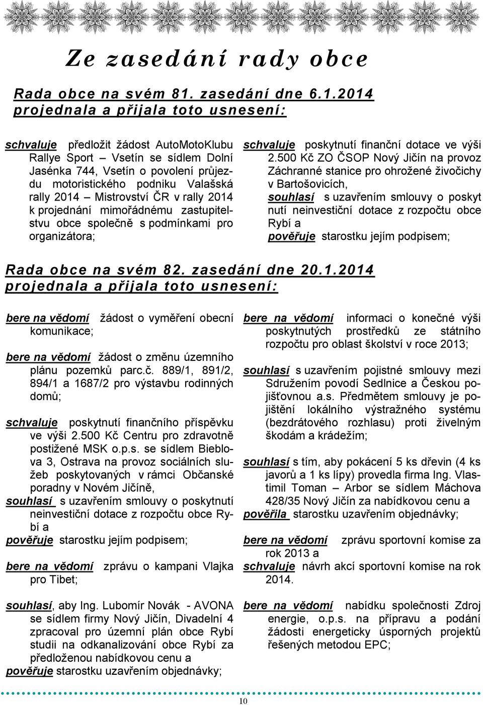 2014 projednala a přijala toto usnesení: schvaluje předložit žádost AutoMotoKlubu Rallye Sport Vsetín se sídlem Dolní Jasénka 744, Vsetín o povolení průjezdu motoristického podniku Valašská rally