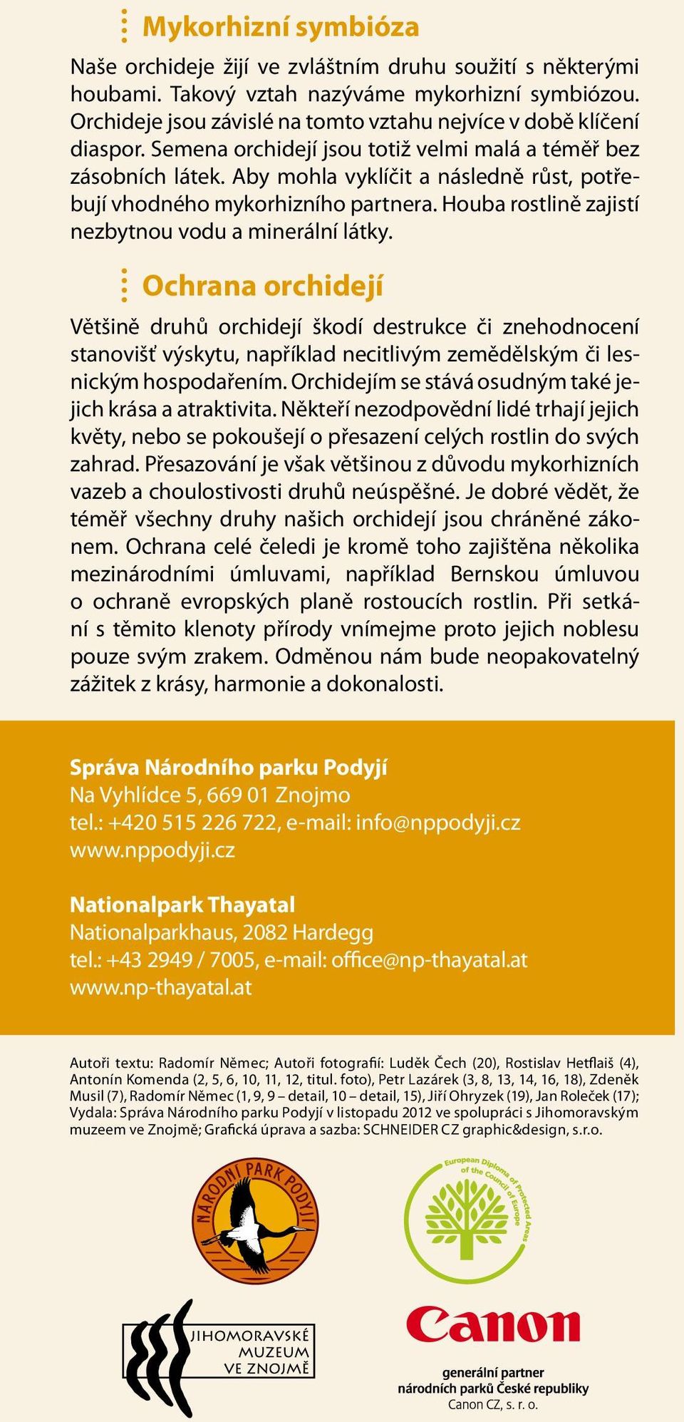 Aby mohla vyklíčit a následně růst, potřebují vhodného mykorhizního partnera. Houba rostlině zajistí nezbytnou vodu a minerální látky.