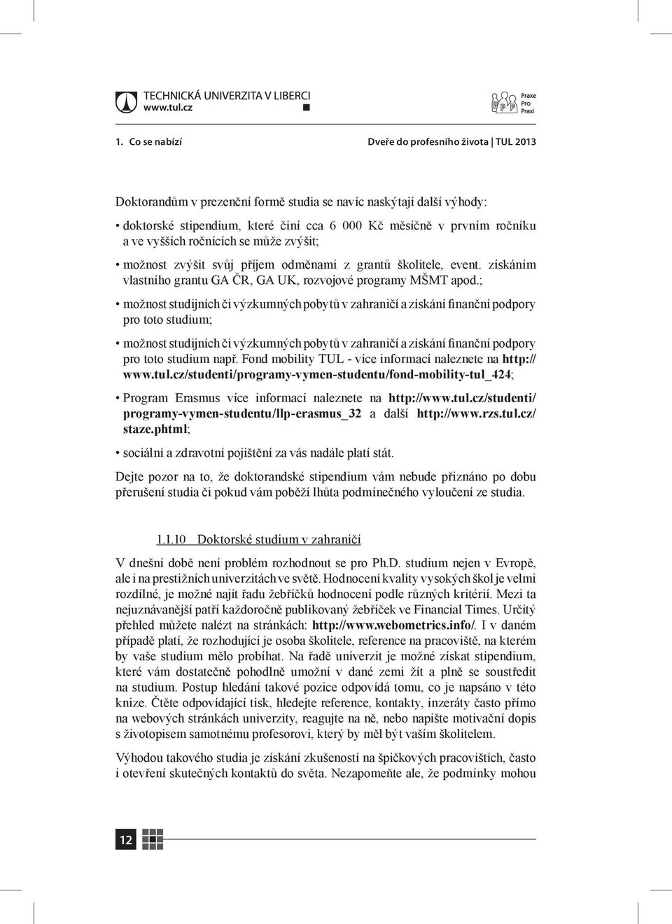 ; možnost studijních či výzkumných pobytů v zahraničí a získání finanční podpory pro toto studium; možnost studijních či výzkumných pobytů v zahraničí a získání finanční podpory pro toto studium např.