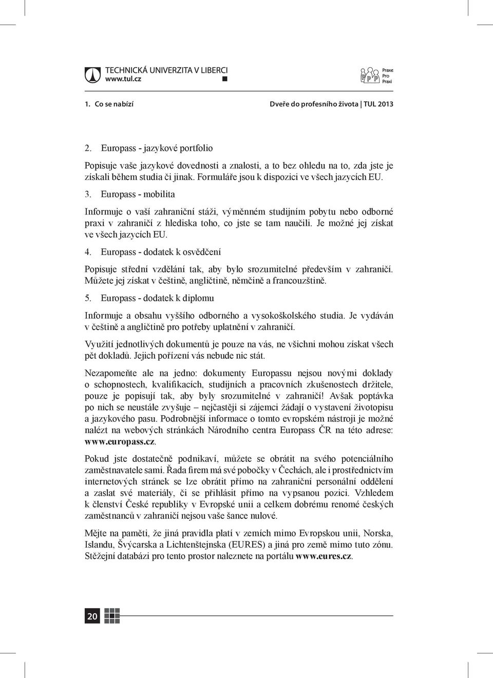 Europass - mobilita Informuje o vaší zahraniční stáži, výměnném studijním pobytu nebo odborné praxi v zahraničí z hlediska toho, co jste se tam naučili. Je možné jej získat ve všech jazycích EU. 4.