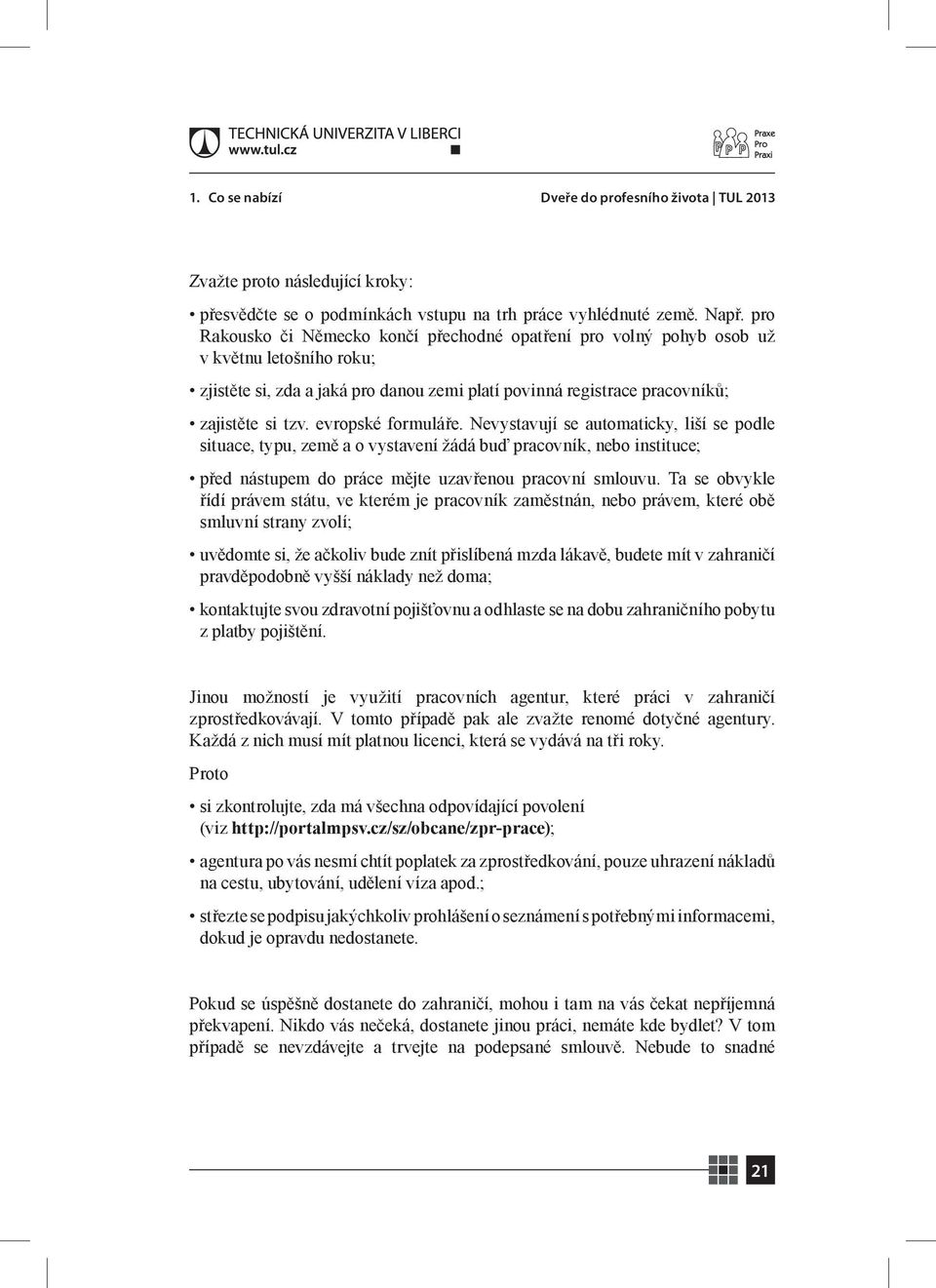 evropské formuláře. Nevystavují se automaticky, liší se podle situace, typu, země a o vystavení žádá buď pracovník, nebo instituce; před nástupem do práce mějte uzavřenou pracovní smlouvu.