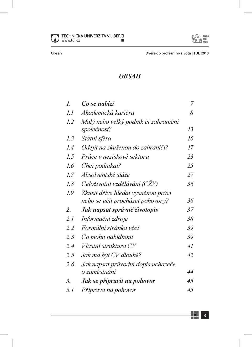 9 Zkusit dříve hledat vysněnou práci nebo se učit procházet pohovory? 36 2. Jak napsat správně životopis 37 2.1 Informační zdroje 38 2.2 Formální stránka věci 39 2.