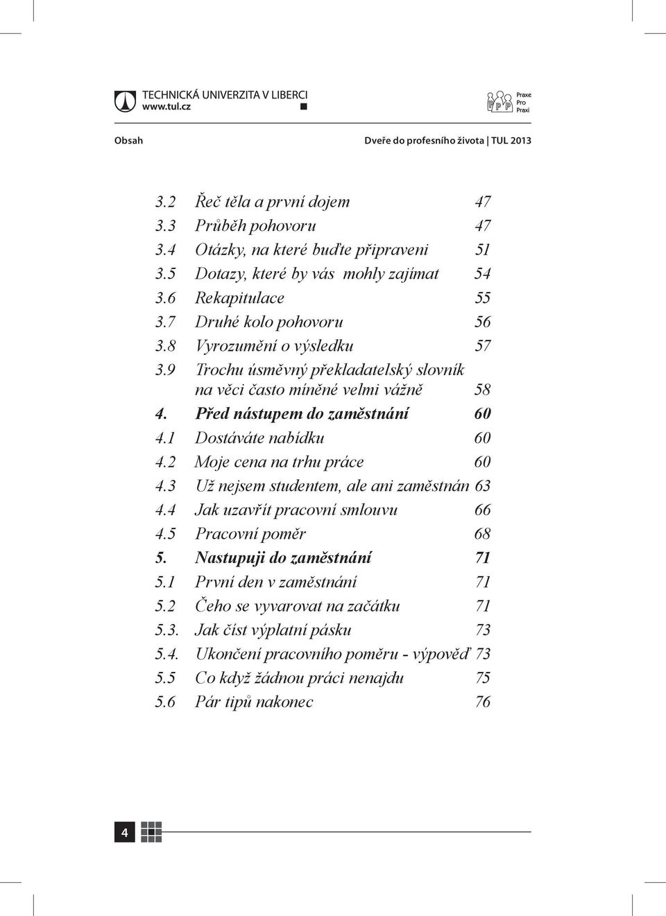 1 Dostáváte nabídku 60 4.2 Moje cena na trhu práce 60 4.3 Už nejsem studentem, ale ani zaměstnán 63 4.4 Jak uzavřít pracovní smlouvu 66 4.5 Pracovní poměr 68 5. Nastupuji do zaměstnání 71 5.