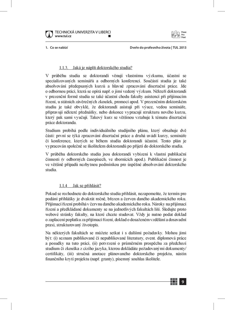 Součástí studia je také absolvování předepsaných kurzů a hlavně zpracování disertační práce. Jde o odbornou práci, která se opírá např. o jimi vedený výzkum.