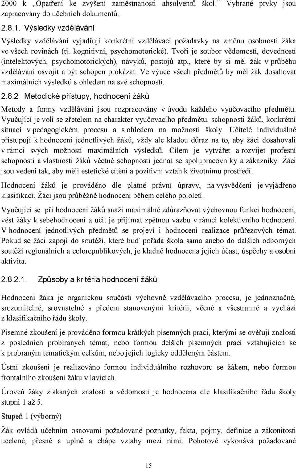 Tvoří je soubor vědomostí, dovedností (intelektových, psychomotorických), návyků, postojů atp., které by si měl žák v průběhu vzdělávání osvojit a být schopen prokázat.