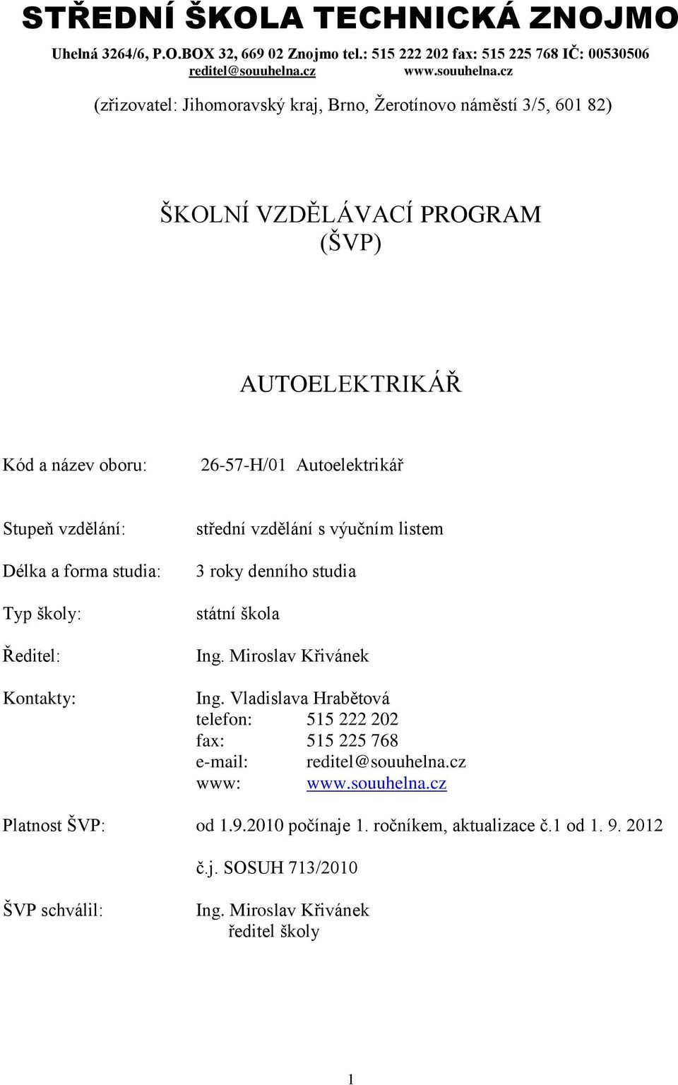 cz (zřizovatel: Jihomoravský kraj, Brno, Žerotínovo náměstí 3/5, 601 82) ŠKOLNÍ VZDĚLÁVACÍ PROGRAM (ŠVP) AUTOELEKTRIKÁŘ Kód a název oboru: 26-57-H/01 Autoelektrikář Stupeň vzdělání: