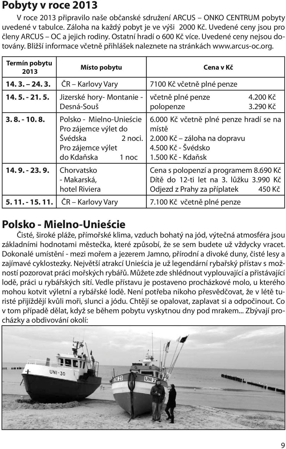 Termín pobytu 2013 Místo pobytu Cena v Kč 14. 3. 24. 3. ČR Karlovy Vary 7100 Kč včetně plné penze 14. 5. - 21. 5. Jizerské hory- Montanie - Desná-Souš včetně plné penze polopenze 3. 8.