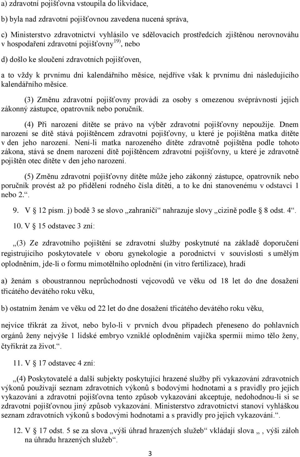 (3) Změnu zdravotní pojišťovny provádí za osoby s omezenou svéprávností jejich zákonný zástupce, opatrovník nebo poručník. (4) Při narození dítěte se právo na výběr zdravotní pojišťovny nepoužije.