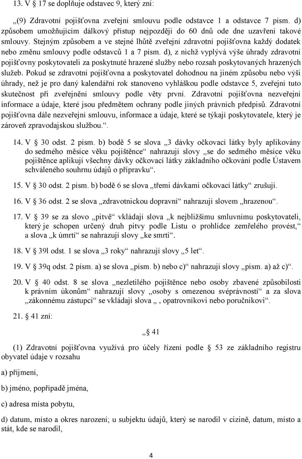 Stejným způsobem a ve stejné lhůtě zveřejní zdravotní pojišťovna každý dodatek nebo změnu smlouvy podle odstavců 1 a 7 písm.