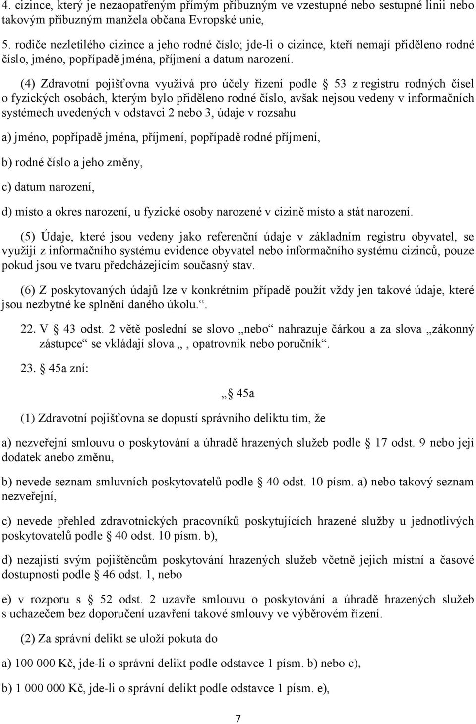 (4) Zdravotní pojišťovna využívá pro účely řízení podle 53 z registru rodných čísel o fyzických osobách, kterým bylo přiděleno rodné číslo, avšak nejsou vedeny v informačních systémech uvedených v