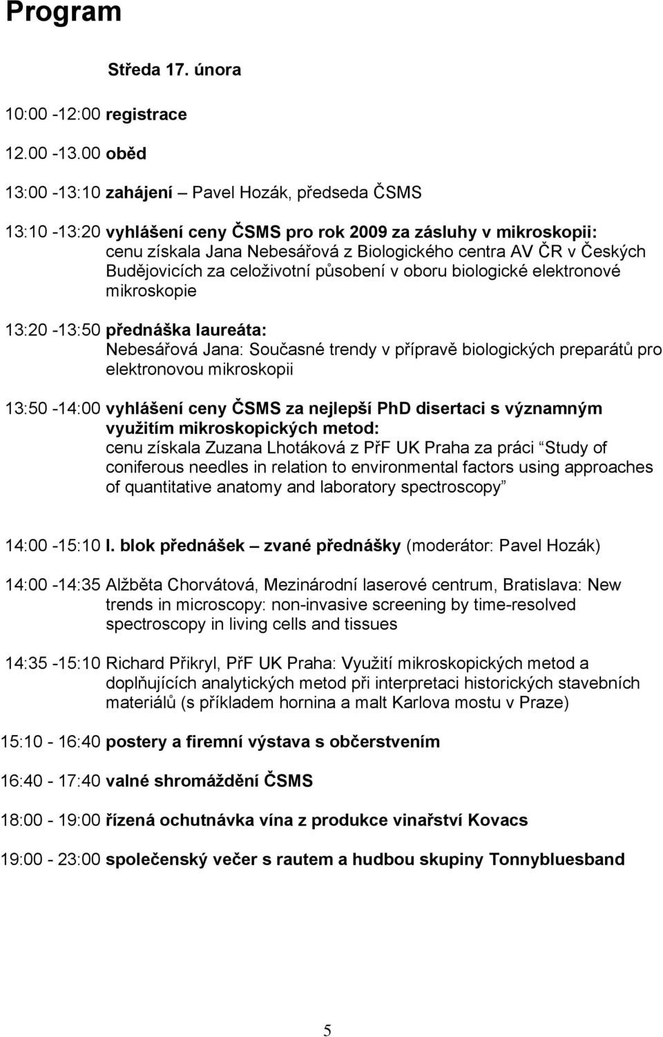 centra AV ČR v Českých Budějovicích za celoživotní působení v oboru biologické elektronové mikroskopie přednáška laureáta: Nebesářová Jana: Současné trendy v přípravě biologických preparátů pro