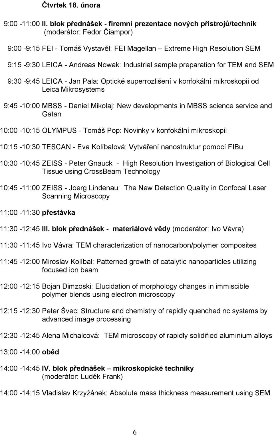 - Tomáš Pop: Novinky v konfokální mikroskopii 10:15-10:30 TESCAN - Eva Kolíbalová: Vytváření nanostruktur pomocí FIBu 10:30-10:45 10:45-11:00 11:00-11:30 přestávka 11:30-12:45 III.