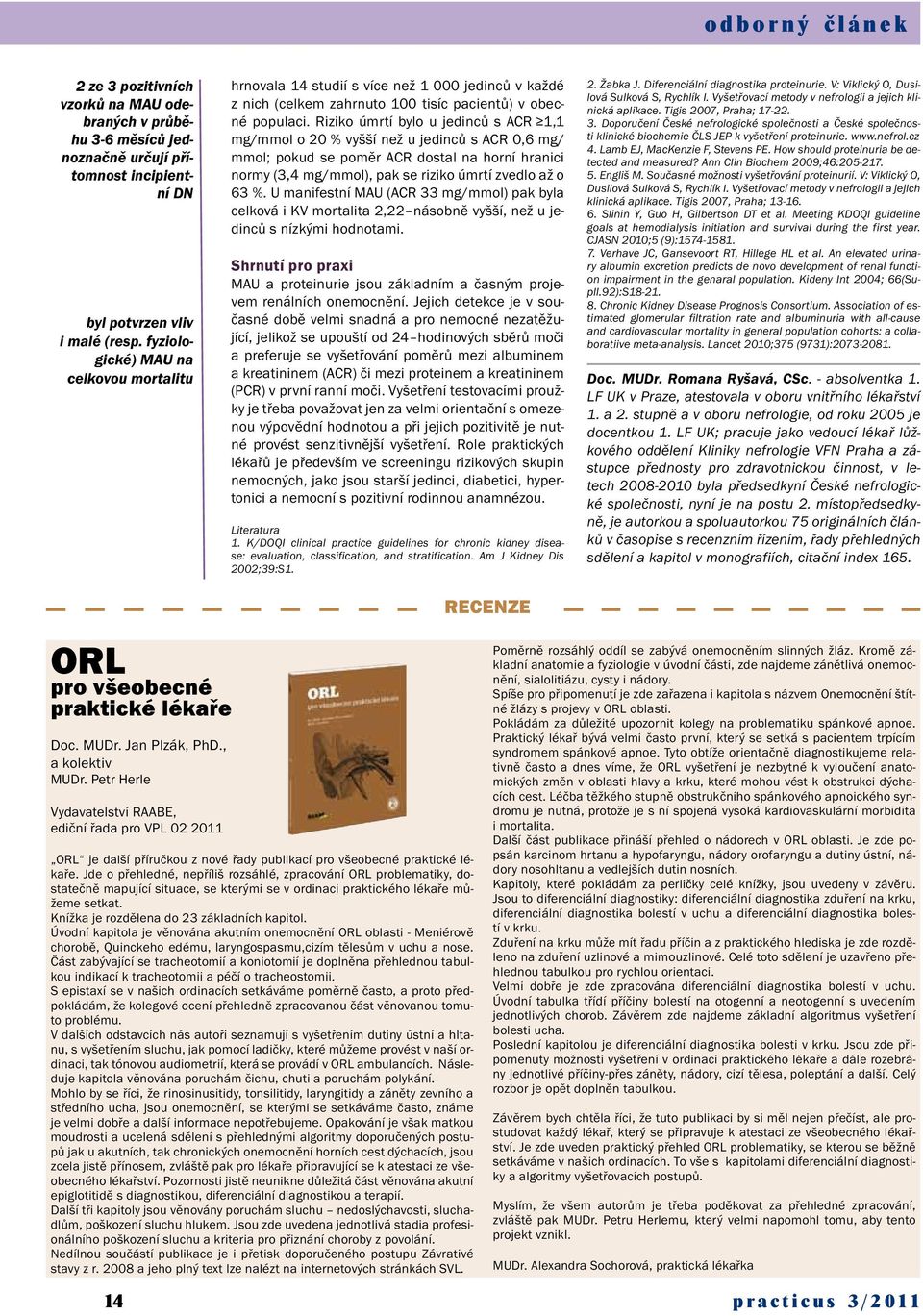 Riziko úmrtí bylo u jedinců s ACR 1,1 mg/mmol o 20 % vyšší než u jedinců s ACR 0,6 mg/ mmol; pokud se poměr ACR dostal na horní hranici normy (3,4 mg / mmol), pak se riziko úmrtí zvedlo až o 63 %.