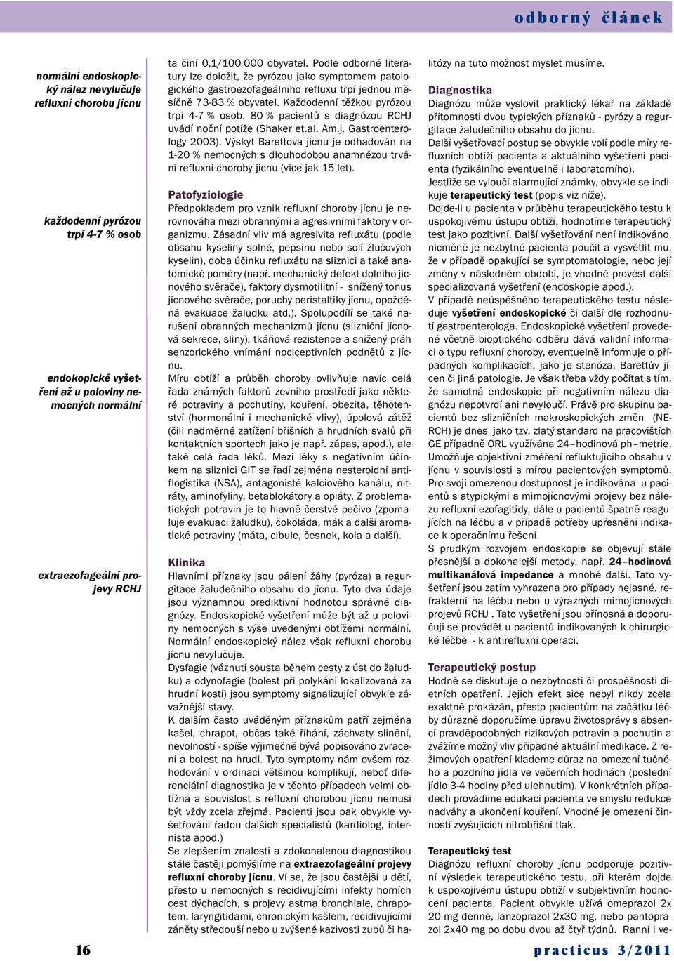 Každodenní těžkou pyrózou trpí 4-7 % osob. 80 % pacientů s diagnózou RCHJ uvádí noční potíže (Shaker et.al. Am.j. Gastroenterology 2003).