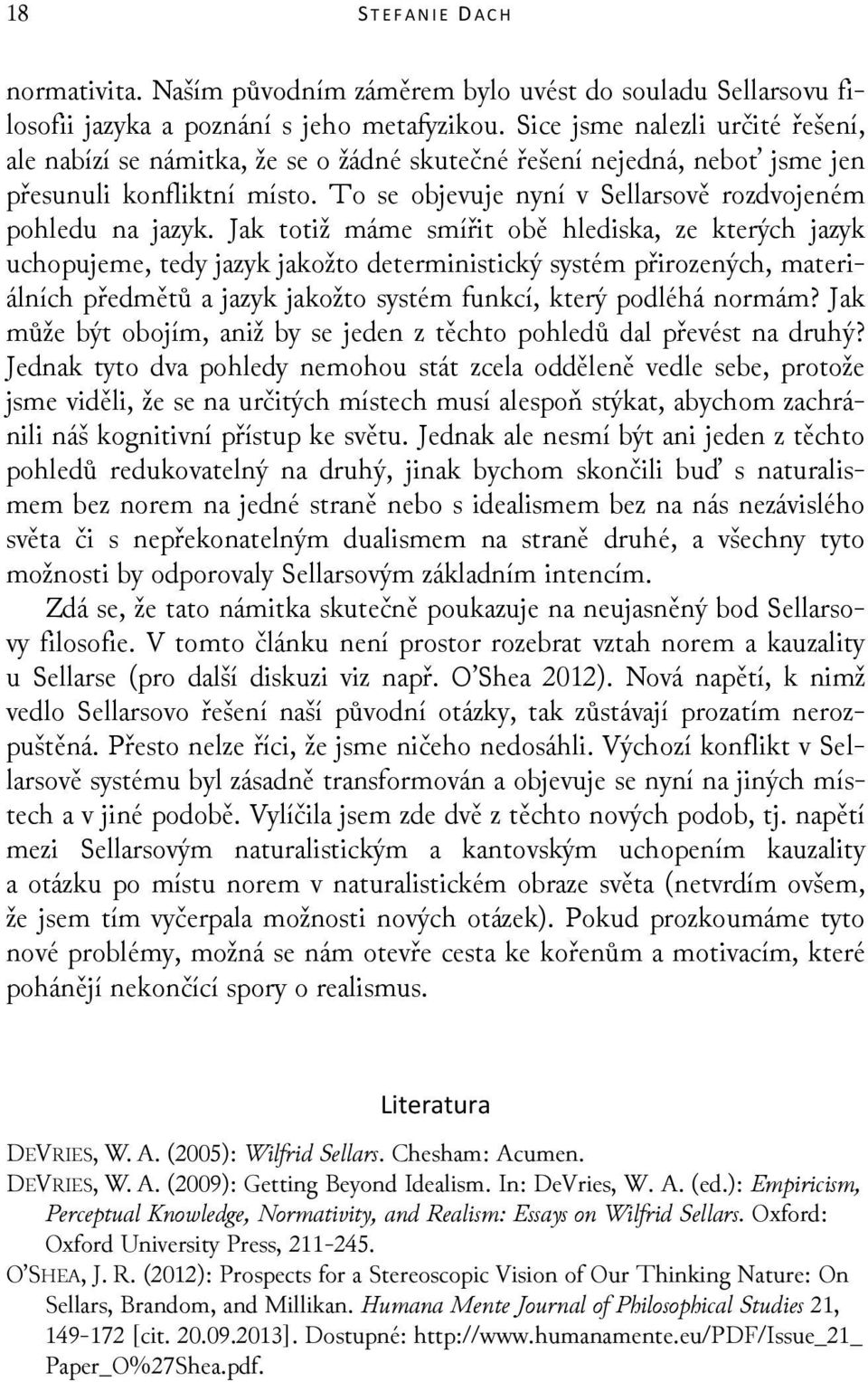 Jak totiž máme smířit obě hlediska, ze kterých jazyk uchopujeme, tedy jazyk jakožto deterministický systém přirozených, materiálních předmětů a jazyk jakožto systém funkcí, který podléhá normám?