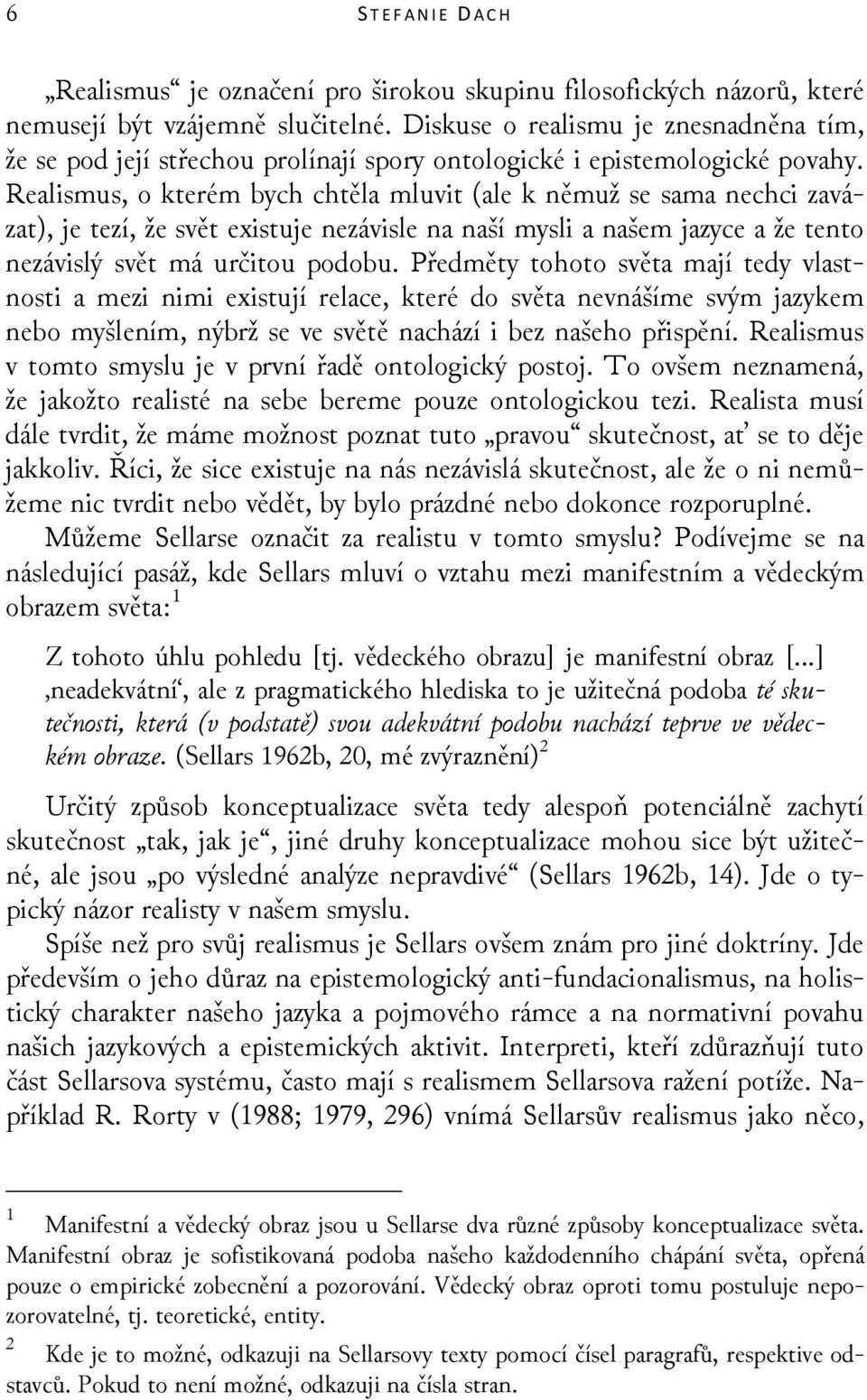 Realismus, o kterém bych chtěla mluvit (ale k němuž se sama nechci zavázat), je tezí, že svět existuje nezávisle na naší mysli a našem jazyce a že tento nezávislý svět má určitou podobu.