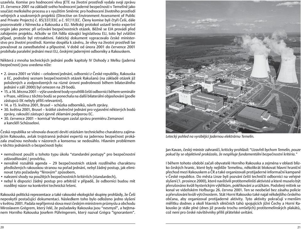 (Directive on Environment Assessment of Public and Private Projects) č. 85/337/EEC a č. 97/11/EC. Členy komise byli čtyři Češi, dále pozorovatelé z Německa a Rakouska a EU.