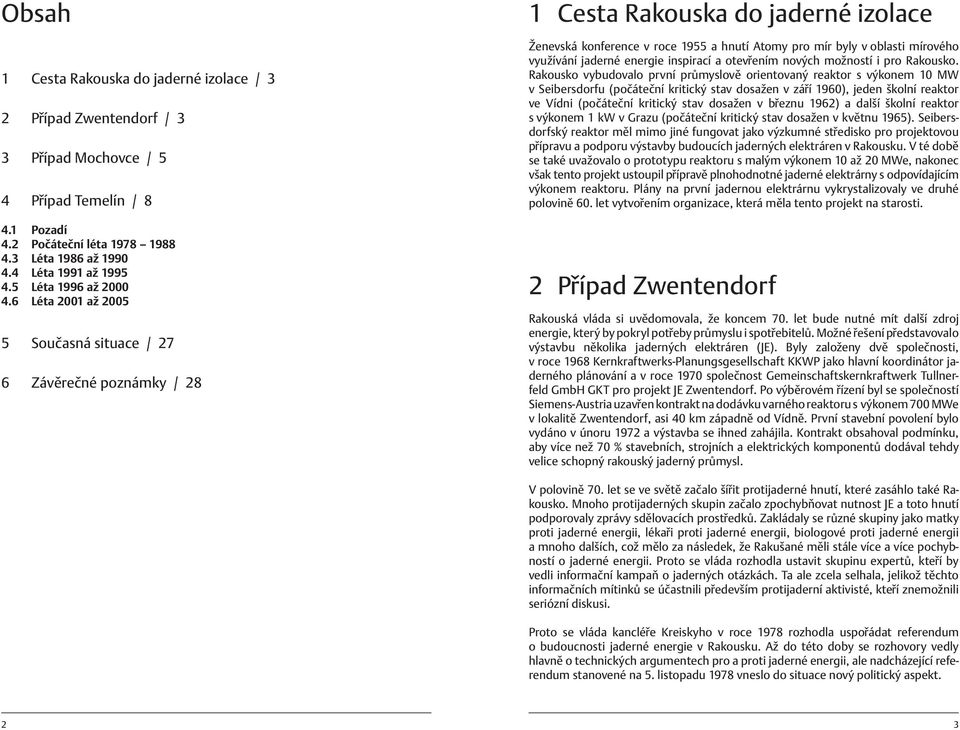 6 Léta 2001 až 2005 5 Současná situace / 27 6 Závěrečné poznámky / 28 1 Cesta Rakouska do jaderné izolace Ženevská konference v roce 1955 a hnutí Atomy pro mír byly v oblasti mírového využívání