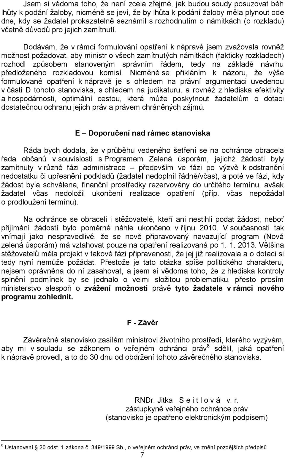 Dodávám, že v rámci formulování opatření k nápravě jsem zvažovala rovněž možnost požadovat, aby ministr o všech zamítnutých námitkách (fakticky rozkladech) rozhodl způsobem stanoveným správním řádem,