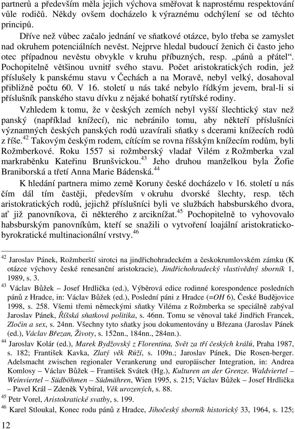Nejprve hledal budoucí ženich či často jeho otec případnou nevěstu obvykle v kruhu příbuzných, resp. pánů a přátel. Pochopitelně většinou uvnitř svého stavu.