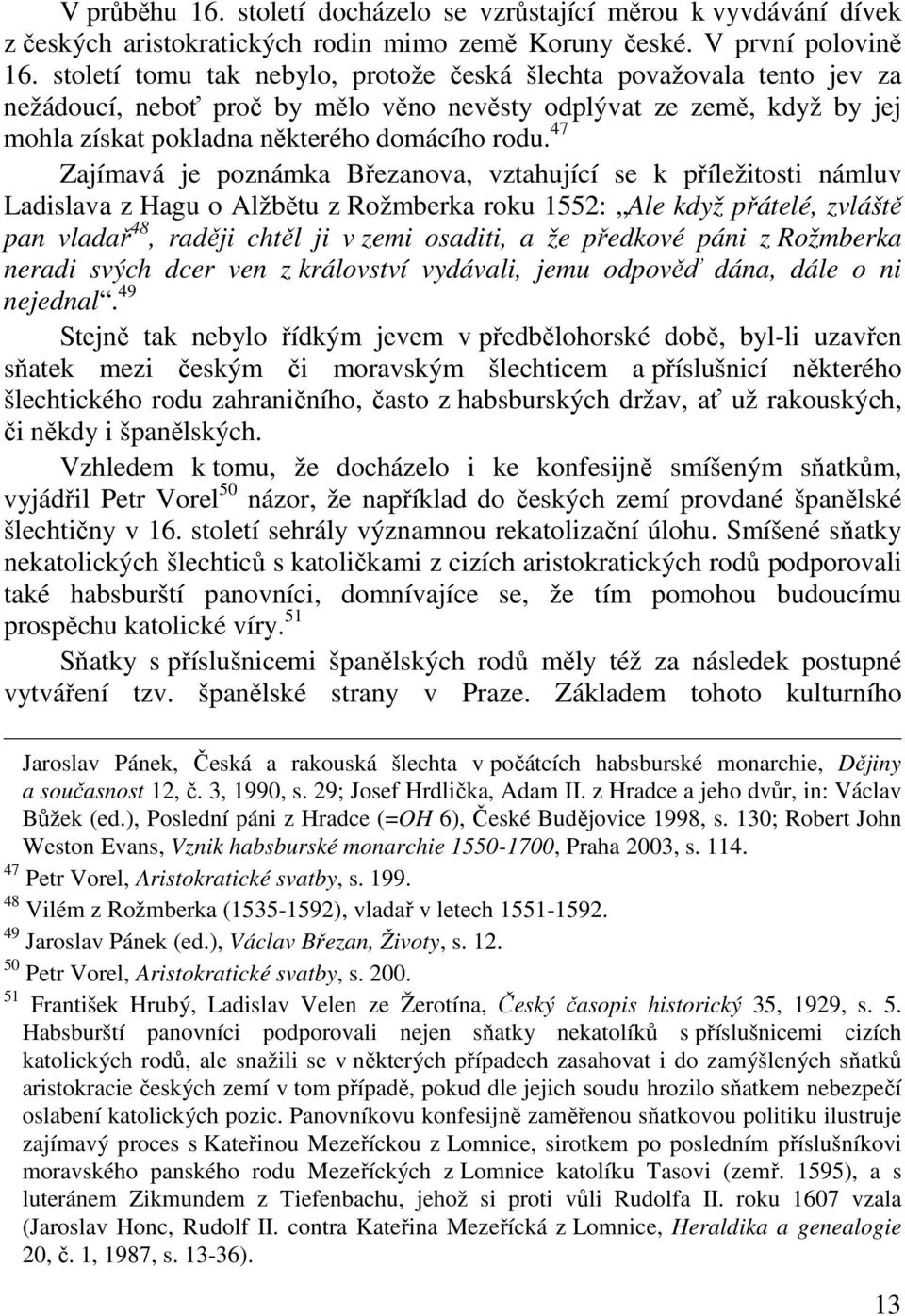47 Zajímavá je poznámka Březanova, vztahující se k příležitosti námluv Ladislava z Hagu o Alžbětu z Rožmberka roku 1552: Ale když přátelé, zvláště pan vladař 48, raději chtěl ji v zemi osaditi, a že