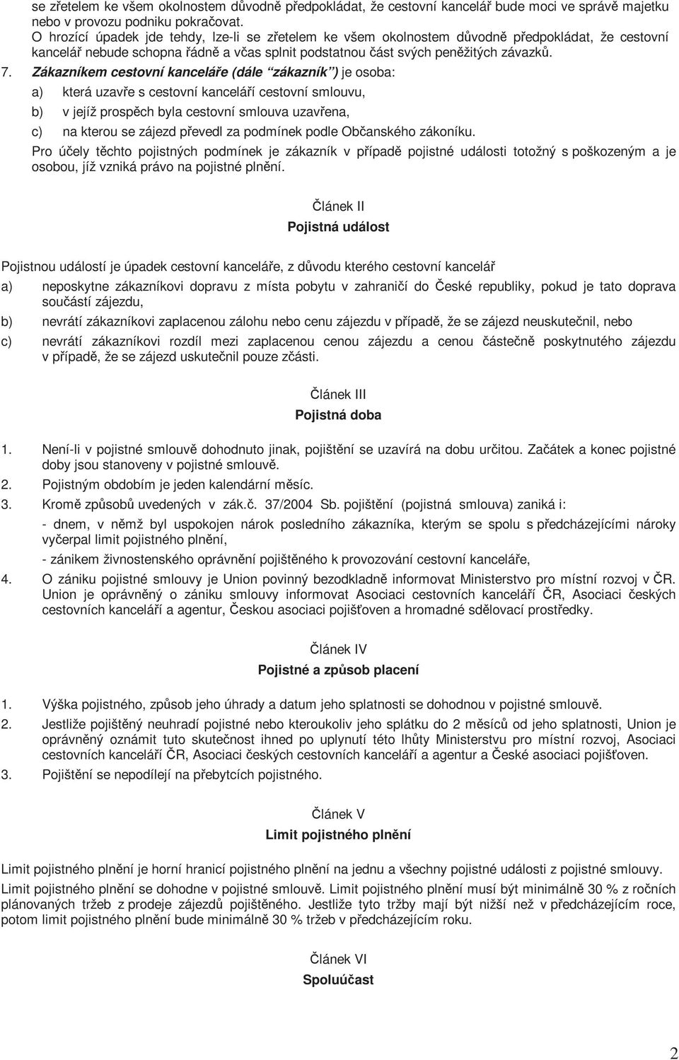 Zákazníkem cestovní kanceláře (dále zákazník ) je osoba: a) která uzavře s cestovní kanceláří cestovní smlouvu, b) v jejíž prospěch byla cestovní smlouva uzavřena, c) na kterou se zájezd převedl za