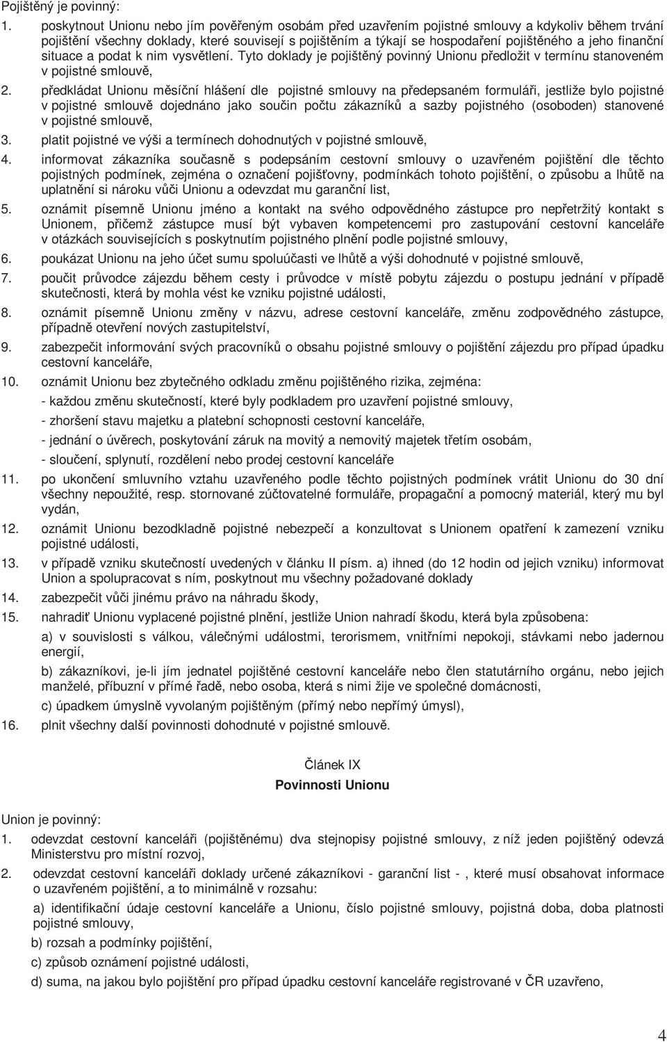 finanční situace a podat k nim vysvětlení. Tyto doklady je pojištěný povinný Unionu předložit v termínu stanoveném v pojistné smlouvě, 2.