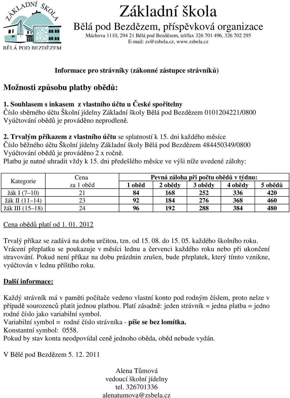 Trvalým příkazem z vlastního účtu se splatností k 15. dni každého měsíce Číslo běžného účtu Školní jídelny Základní školy Bělá pod Bezdězem 484450349/0800 Vyúčtování obědů je prováděno 2 x ročně.