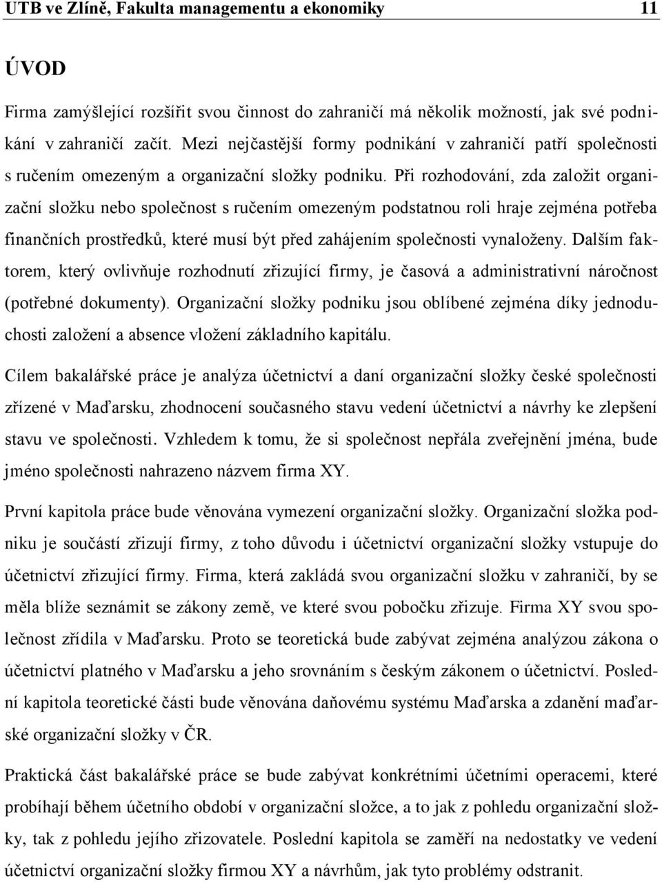 Při rozhodování, zda založit organizační složku nebo společnost s ručením omezeným podstatnou roli hraje zejména potřeba finančních prostředků, které musí být před zahájením společnosti vynaloženy.