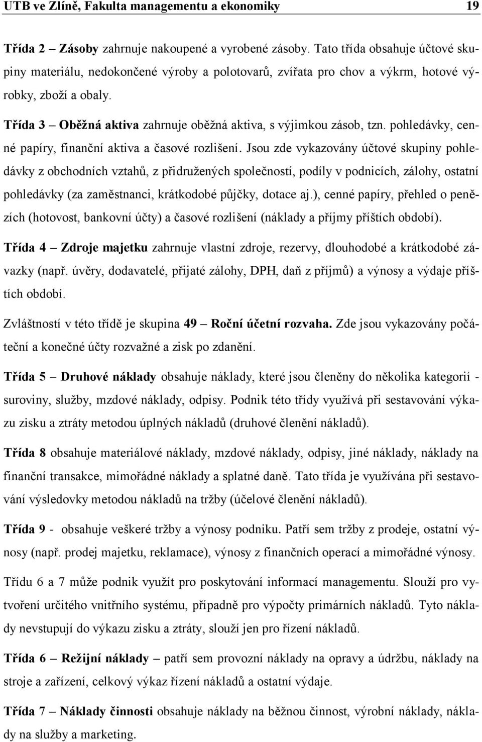 Třída 3 Oběžná aktiva zahrnuje oběžná aktiva, s výjimkou zásob, tzn. pohledávky, cenné papíry, finanční aktiva a časové rozlišení.