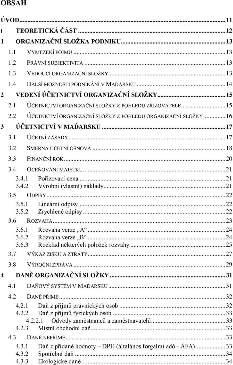 .. 16 3 ÚČETNICTVÍ V MAĎARSKU... 17 3.1 ÚČETNÍ ZÁSADY... 17 3.2 SMĚRNÁ ÚČETNÍ OSNOVA... 18 3.3 FINANČNÍ ROK... 20 3.4 OCEŇOVÁNÍ MAJETKU... 21 3.4.1 Pořizovací cena... 21 3.4.2 Výrobní (vlastní) náklady.