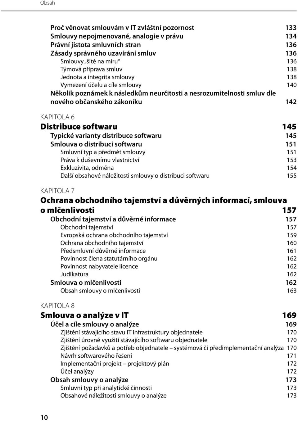 Distribuce softwaru 145 Typické varianty distribuce softwaru 145 Smlouva o distribuci softwaru 151 Smluvní typ a předmět smlouvy 151 Práva k duševnímu vlastnictví 153 Exkluzivita, odměna 154 Další