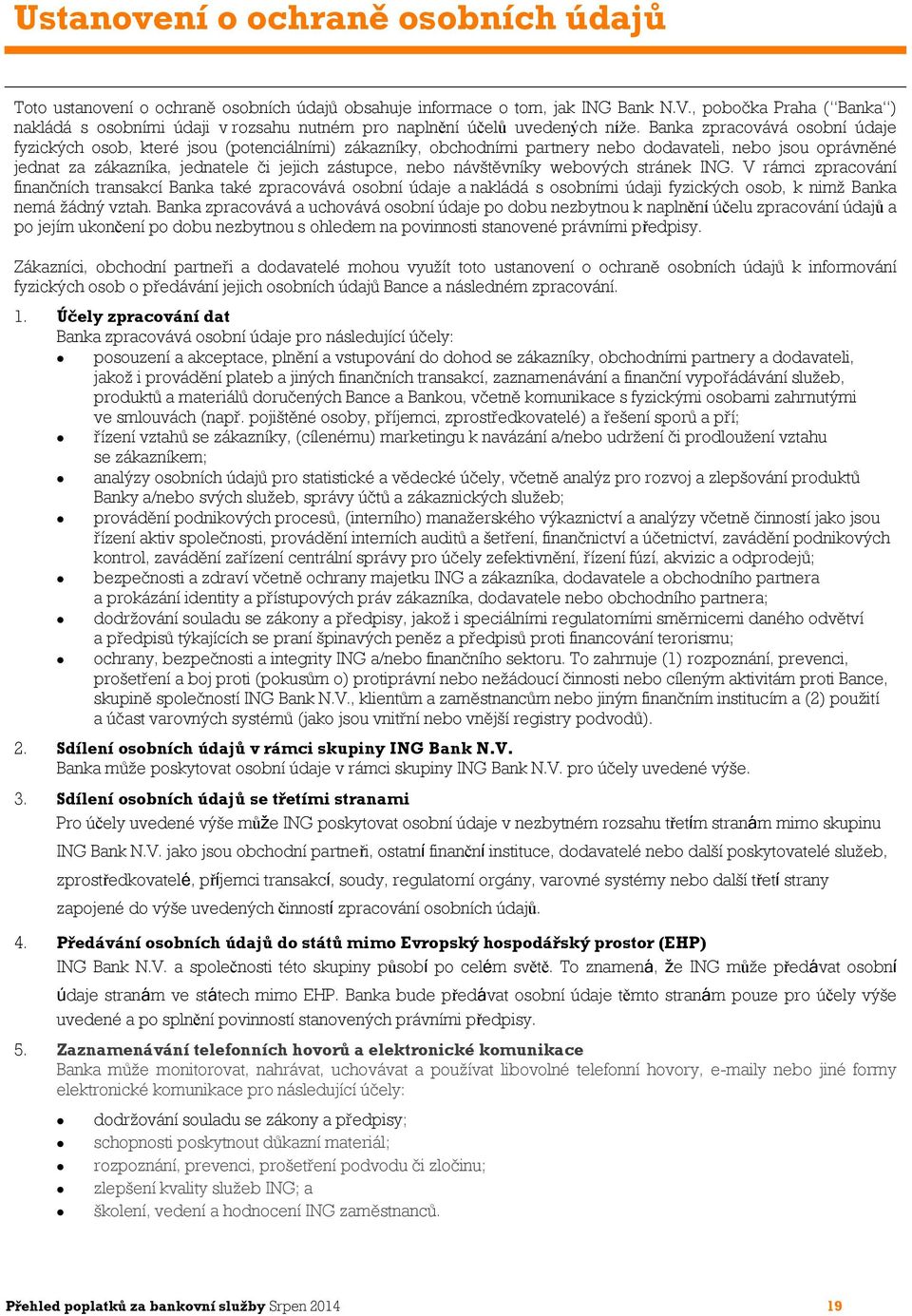 Banka zpracovává osobní údaje fyzických osob, které jsou (potenciálními) zákazníky, obchodními partnery nebo dodavateli, nebo jsou oprávněné jednat za zákazníka, jednatele či jejich zástupce, nebo