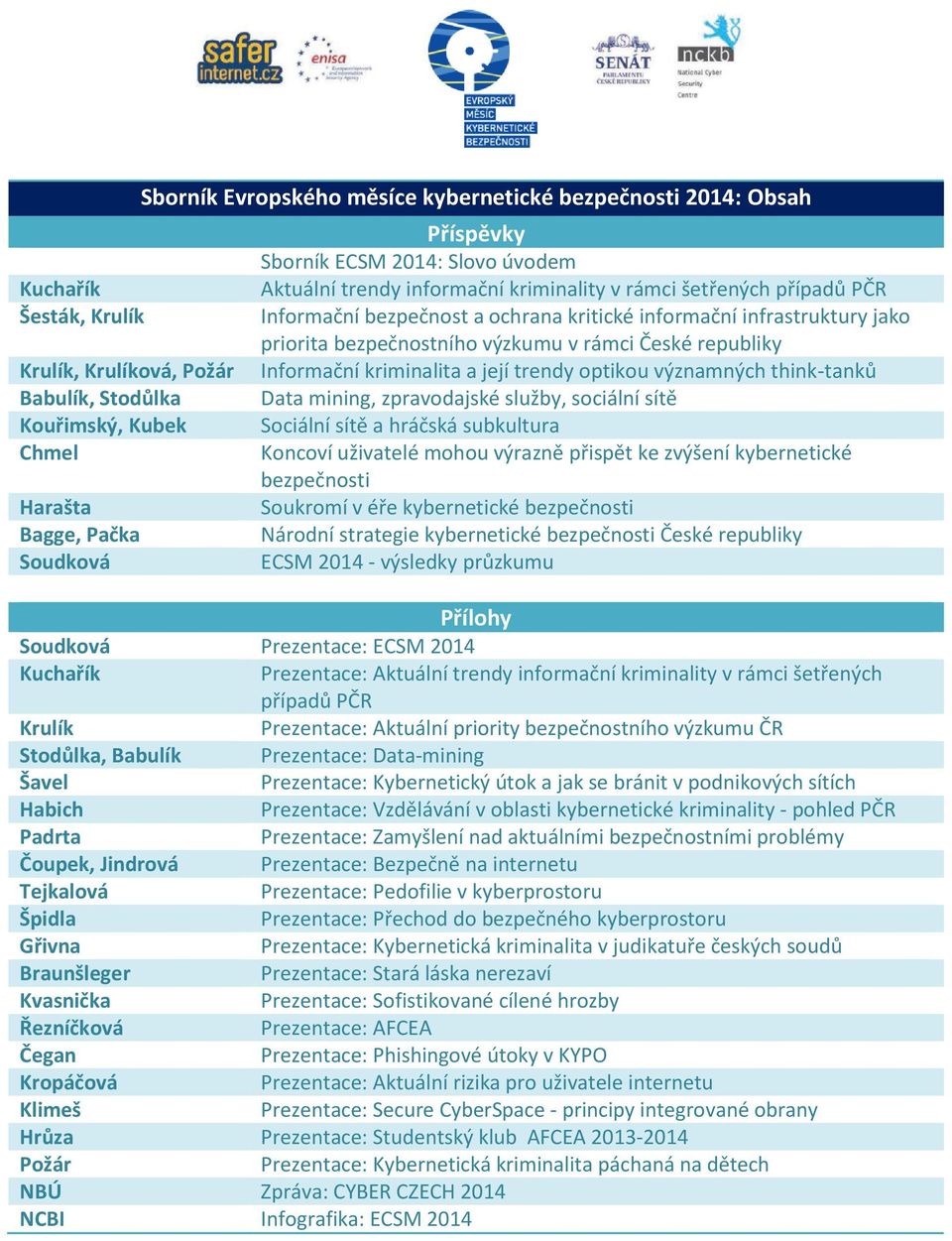 výzkumu v rámci České republiky Informační kriminalita a její trendy optikou významných think-tanků Data mining, zpravodajské služby, sociální sítě Sociální sítě a hráčská subkultura Koncoví