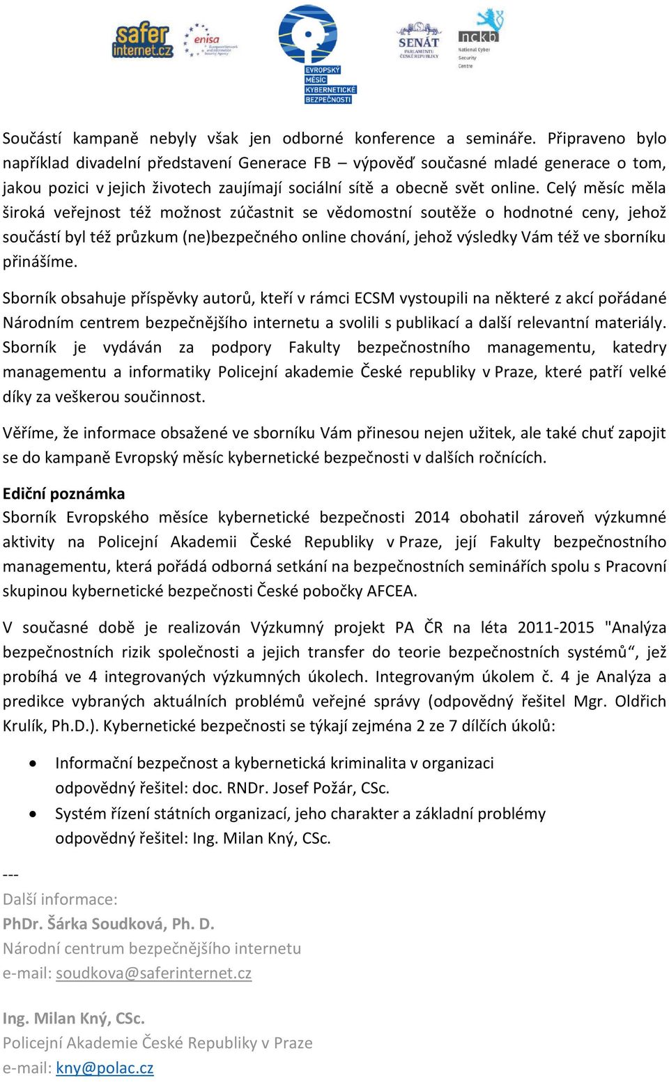 Celý měsíc měla široká veřejnost též možnost zúčastnit se vědomostní soutěže o hodnotné ceny, jehož součástí byl též průzkum (ne)bezpečného online chování, jehož výsledky Vám též ve sborníku